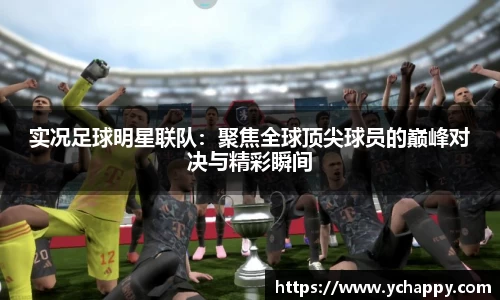 实况足球明星联队：聚焦全球顶尖球员的巅峰对决与精彩瞬间