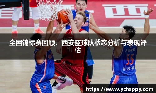 全国锦标赛回顾：西安篮球队状态分析与表现评估