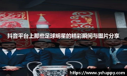 抖音平台上那些足球明星的精彩瞬间与图片分享