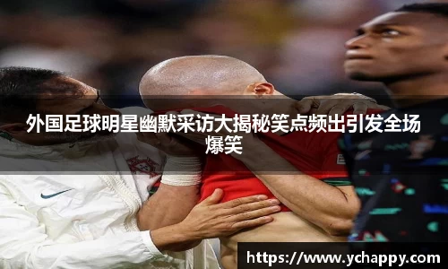 外国足球明星幽默采访大揭秘笑点频出引发全场爆笑