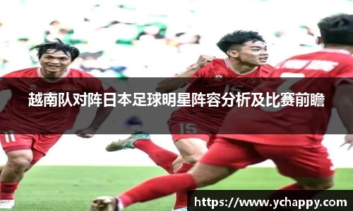 越南队对阵日本足球明星阵容分析及比赛前瞻