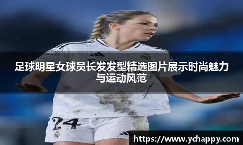 足球明星女球员长发发型精选图片展示时尚魅力与运动风范