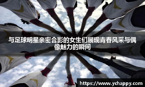 与足球明星亲密合影的女生们展现青春风采与偶像魅力的瞬间