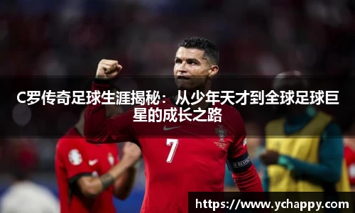 C罗传奇足球生涯揭秘：从少年天才到全球足球巨星的成长之路